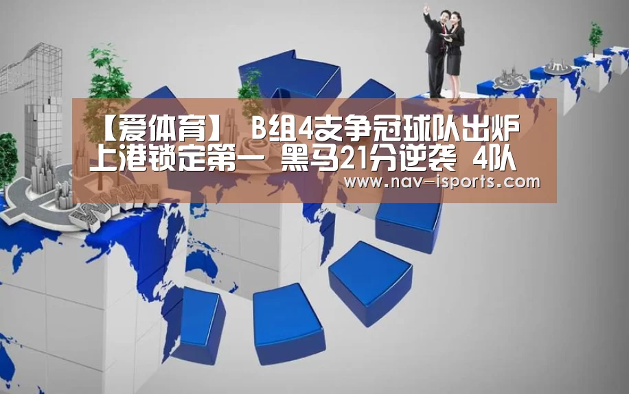 【爱体育】
B组4支争冠球队出炉 上港锁定第一 黑马21分逆袭 4队进入保级组(图1) 爱体育