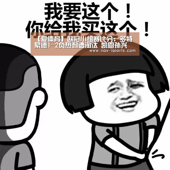 【爱体育】欧冠小组赛比分:多特蒙德1-2负热刺遭淘汰 凯恩孙兴慜建功(图1) 爱体育