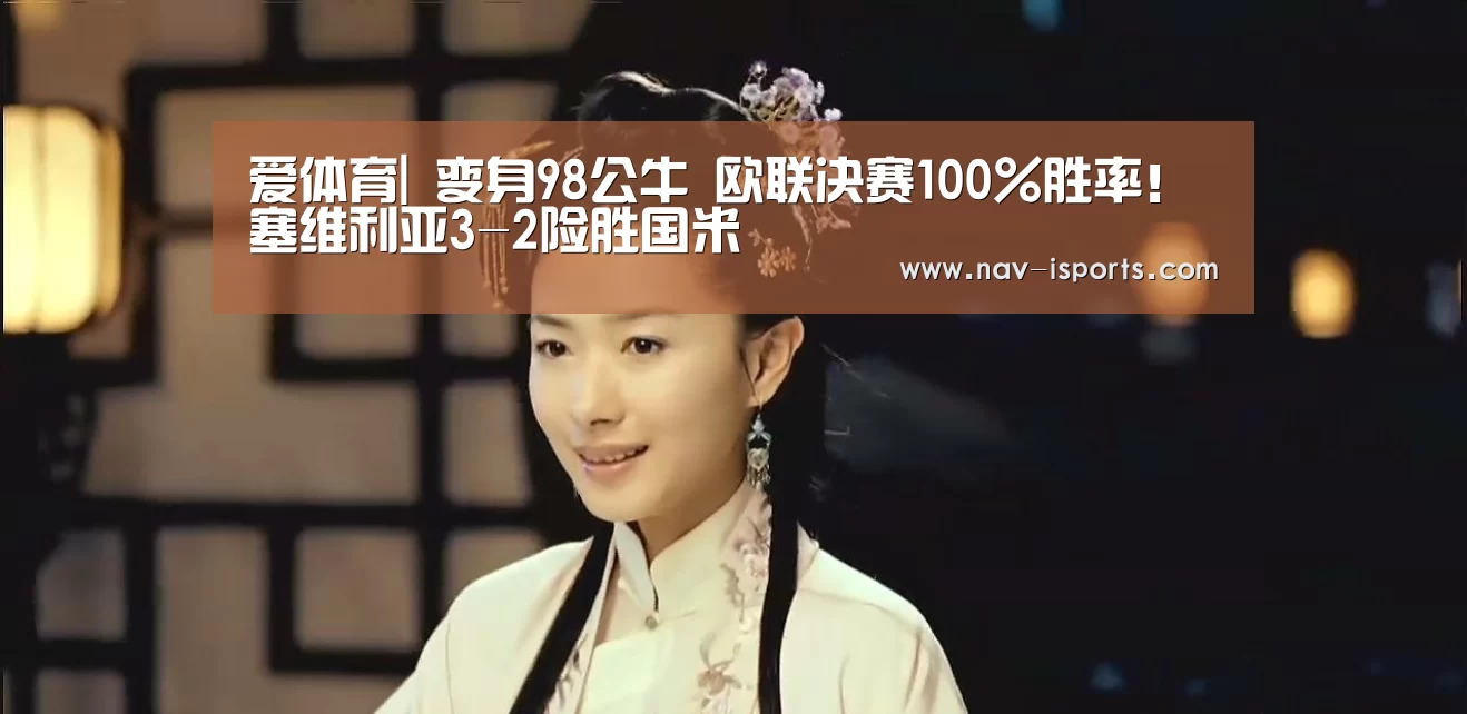 爱体育|
变身98公牛 欧联决赛100%胜率!塞维利亚3-2险胜国米(图2) 爱体育